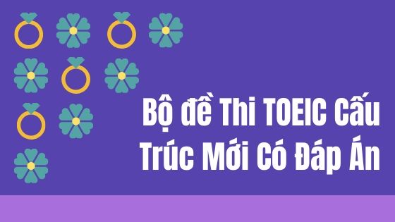 Bộ Đề Thi TOEIC Cấu Trúc Mới Có Đáp Án